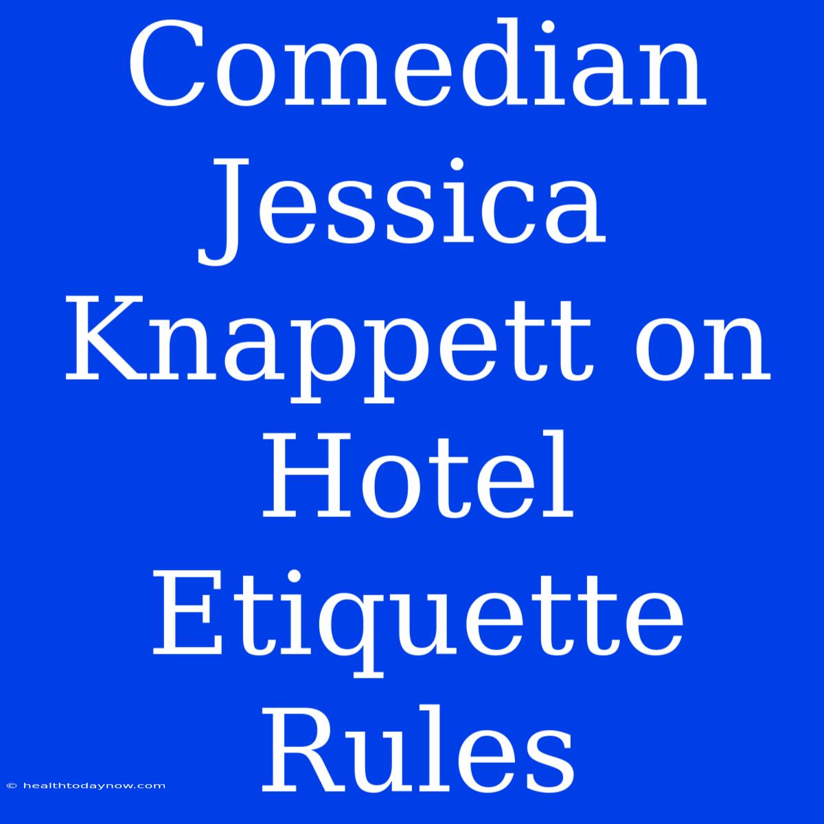 Comedian Jessica Knappett On Hotel Etiquette Rules