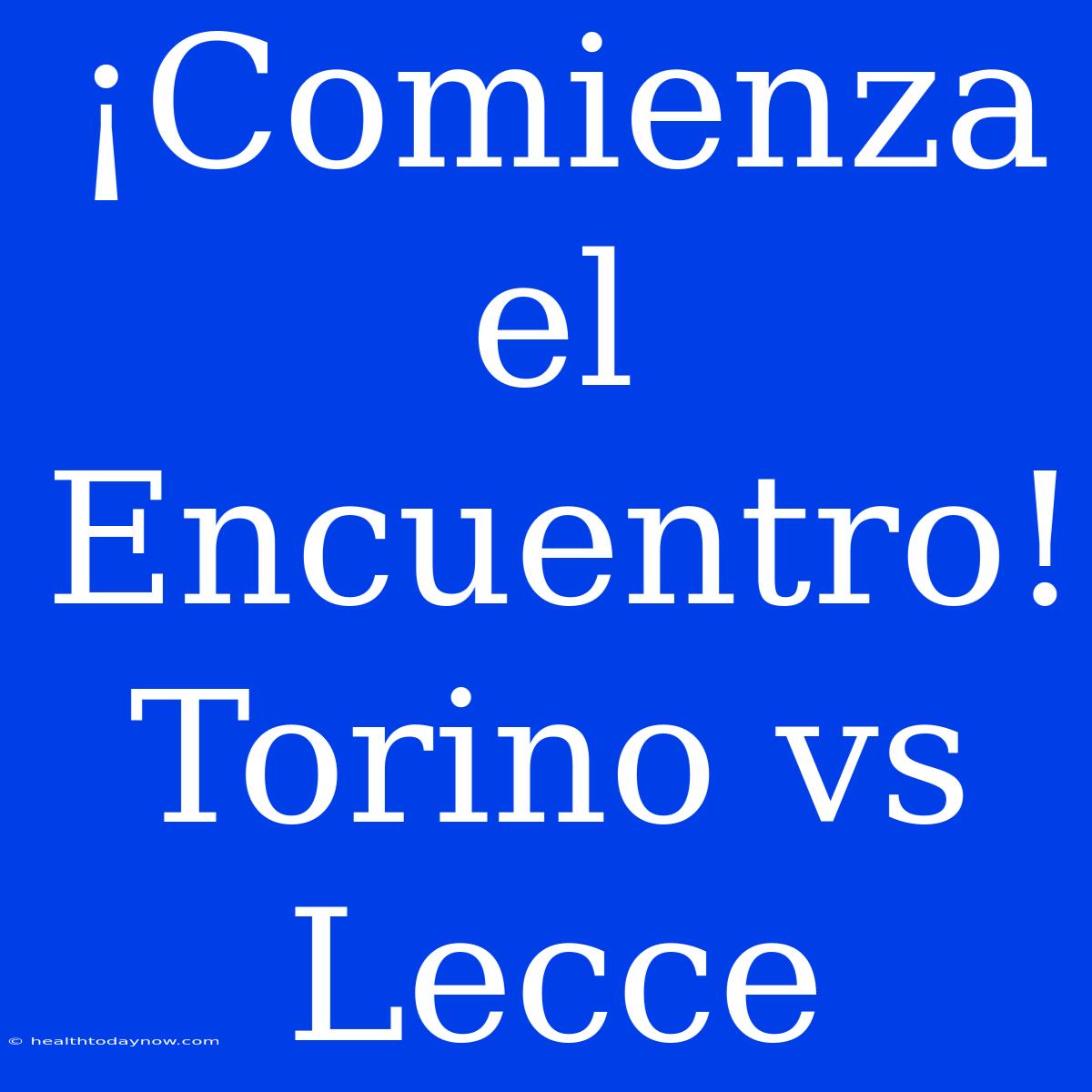 ¡Comienza El Encuentro! Torino Vs Lecce