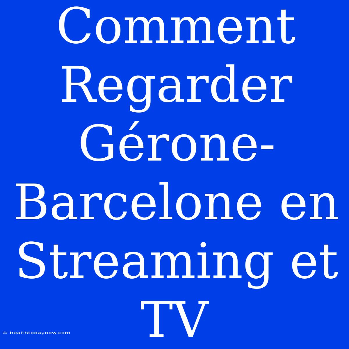 Comment Regarder Gérone-Barcelone En Streaming Et TV 