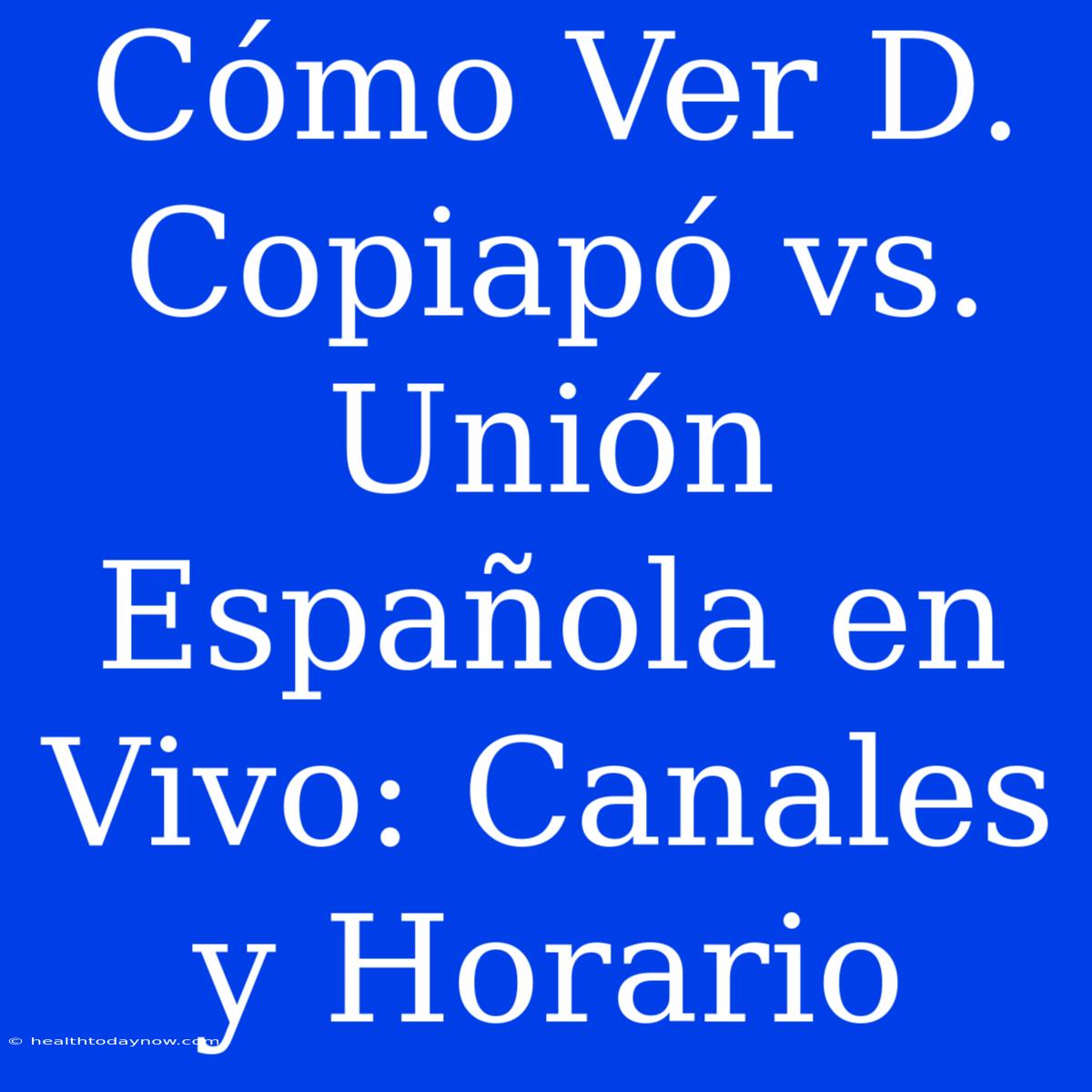 Cómo Ver D. Copiapó Vs. Unión Española En Vivo: Canales Y Horario