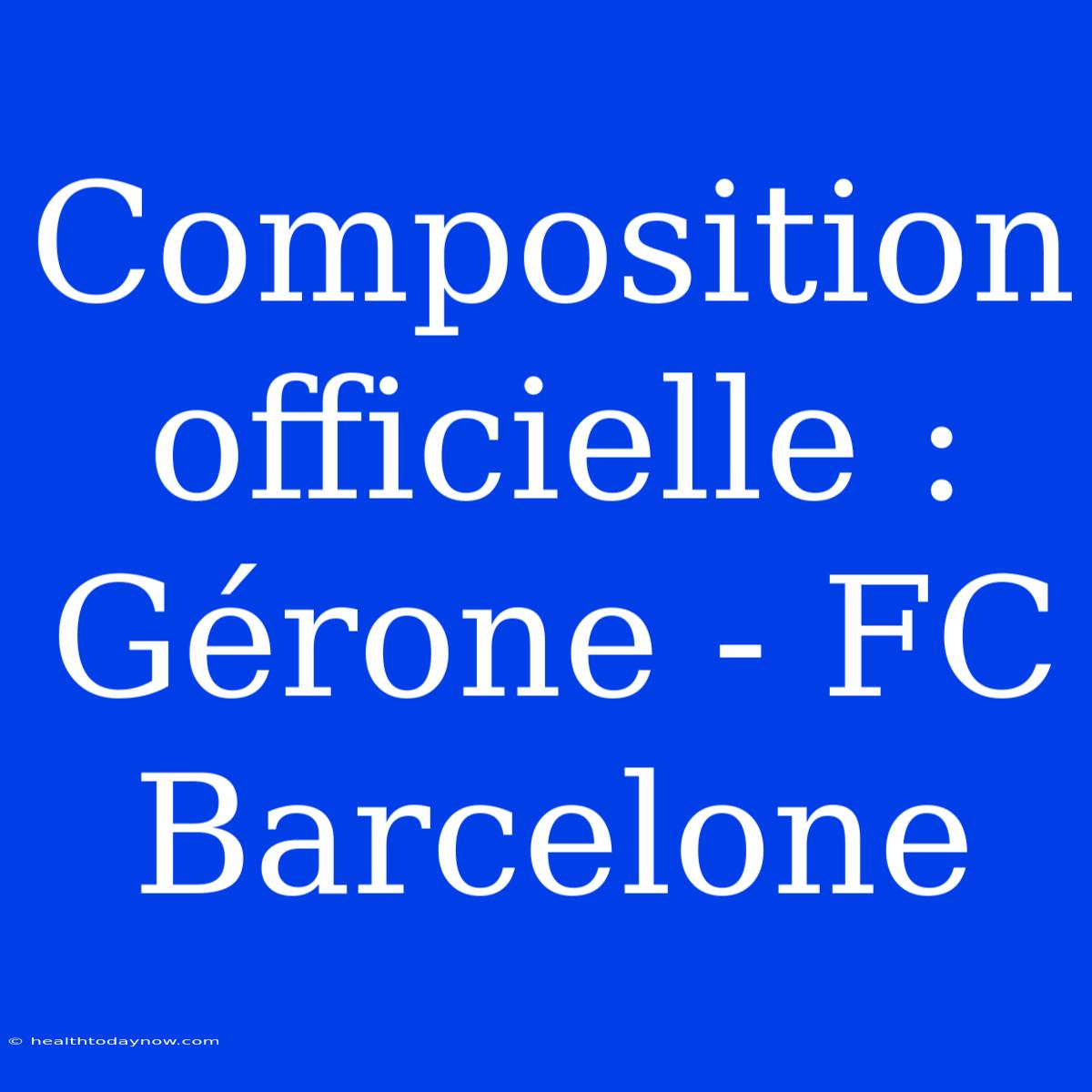 Composition Officielle : Gérone - FC Barcelone