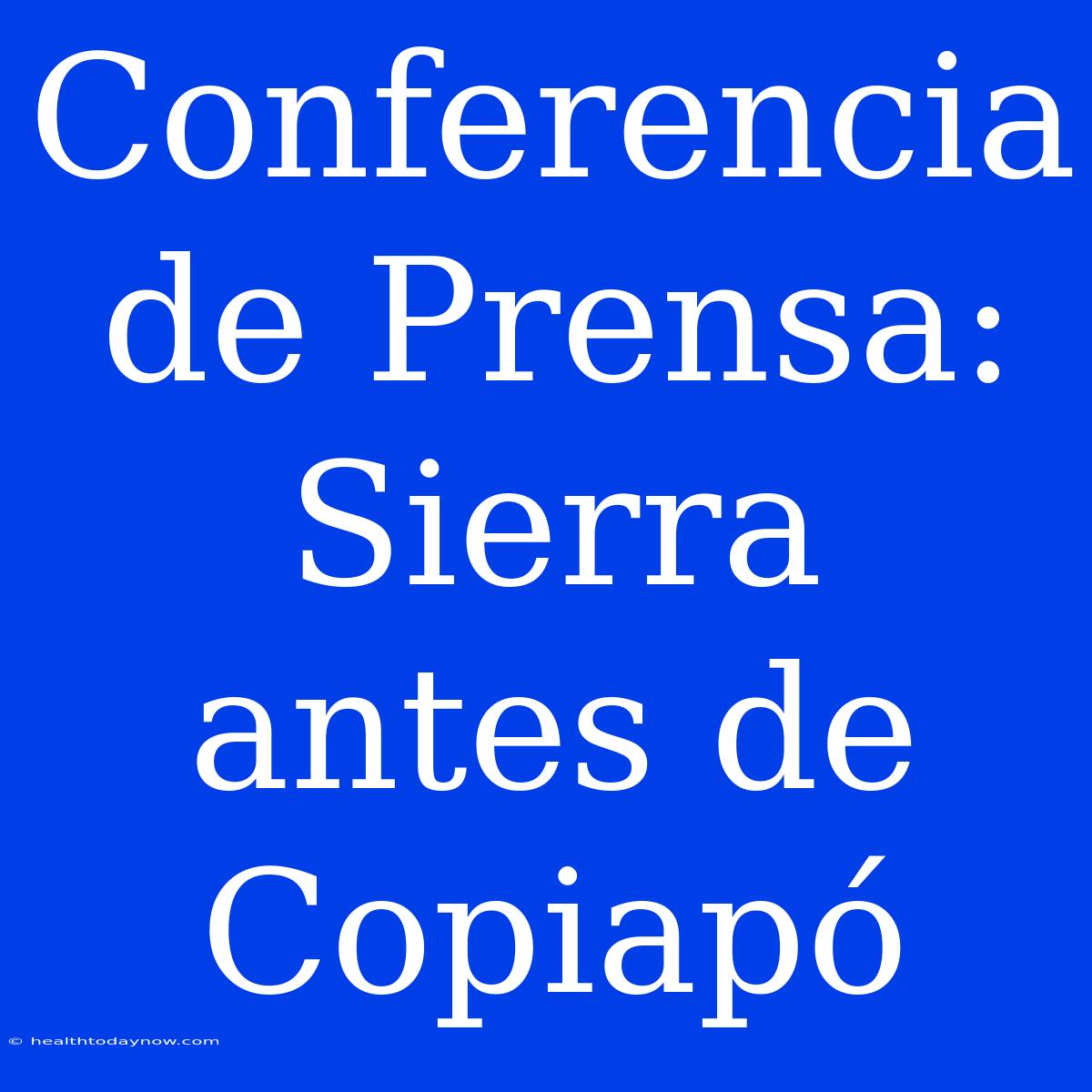 Conferencia De Prensa: Sierra Antes De Copiapó