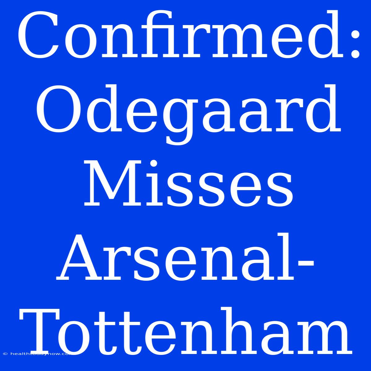 Confirmed: Odegaard Misses Arsenal-Tottenham