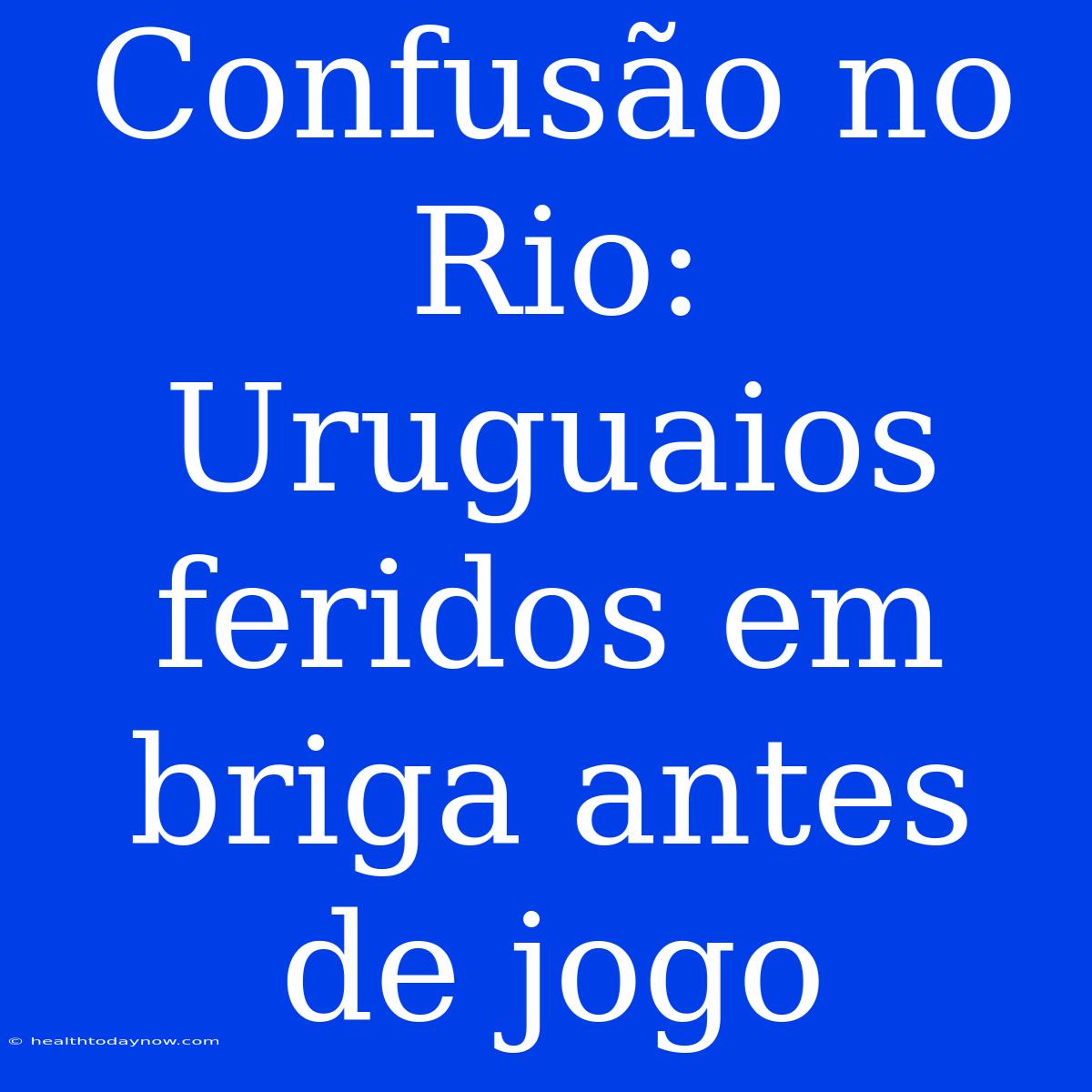 Confusão No Rio: Uruguaios Feridos Em Briga Antes De Jogo