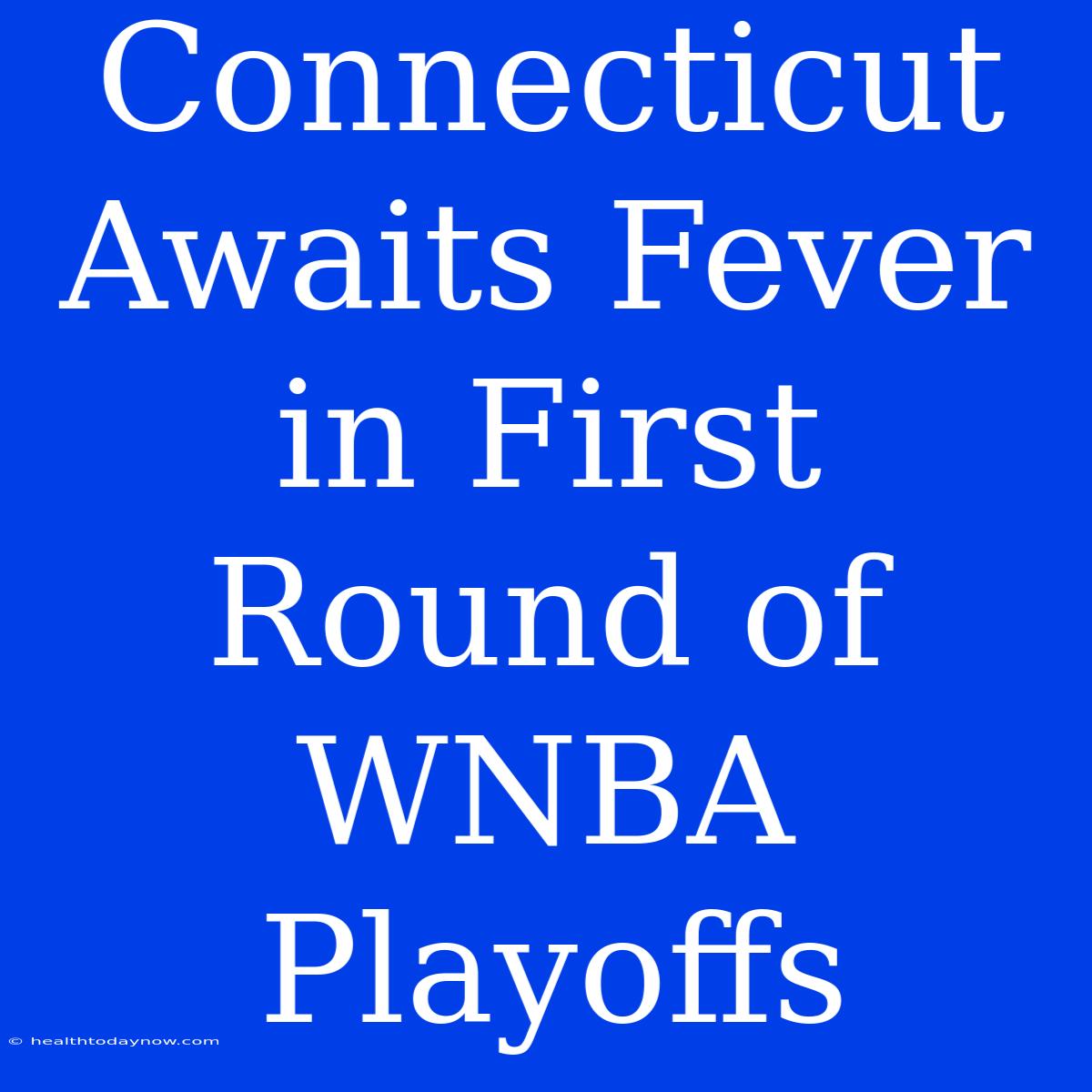 Connecticut Awaits Fever In First Round Of WNBA Playoffs