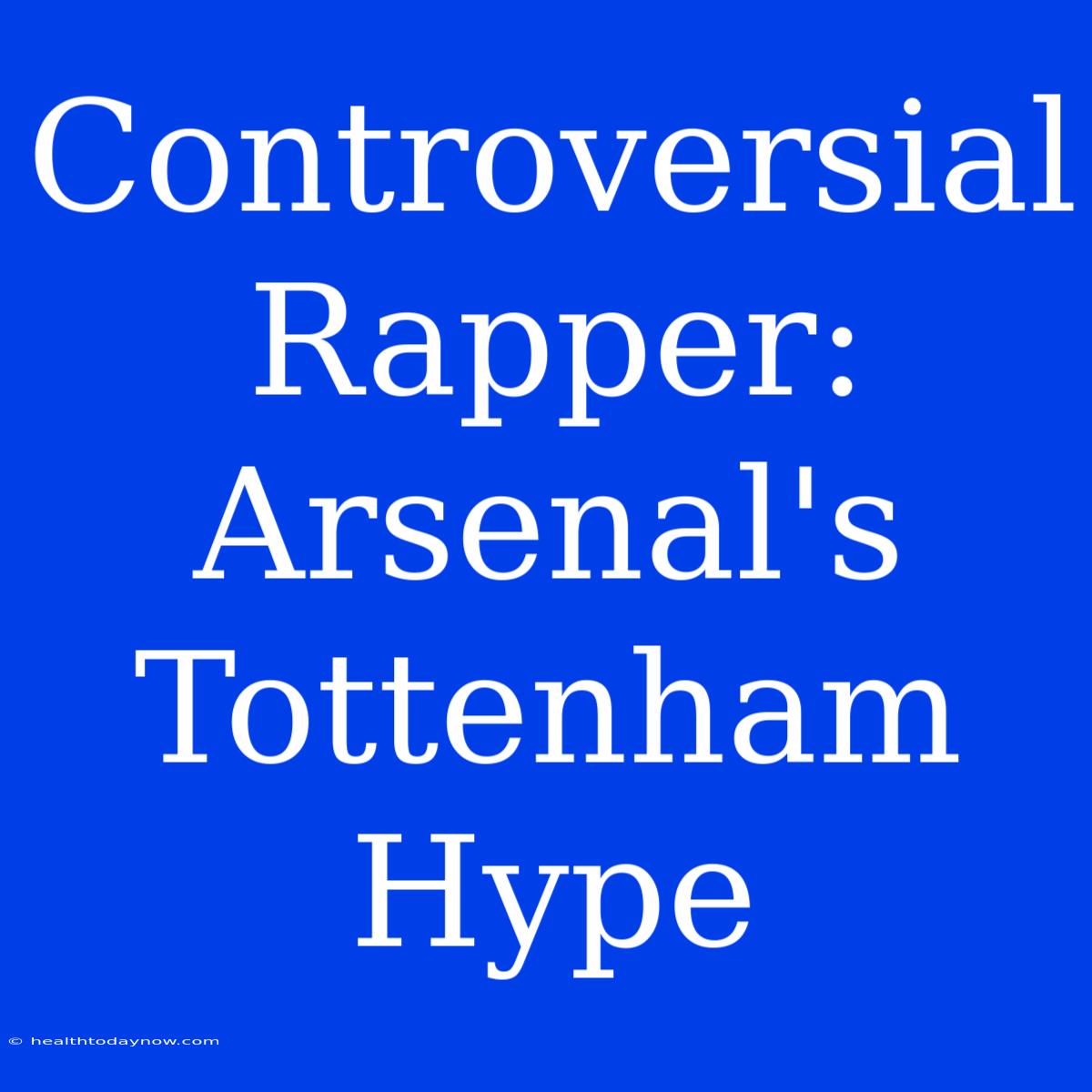 Controversial Rapper: Arsenal's Tottenham Hype 