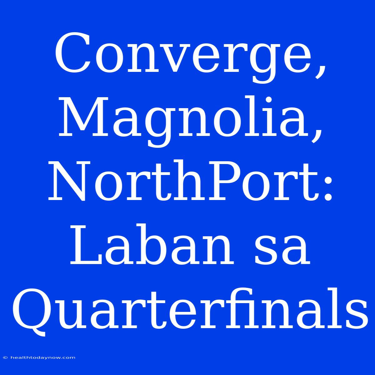 Converge, Magnolia, NorthPort: Laban Sa Quarterfinals