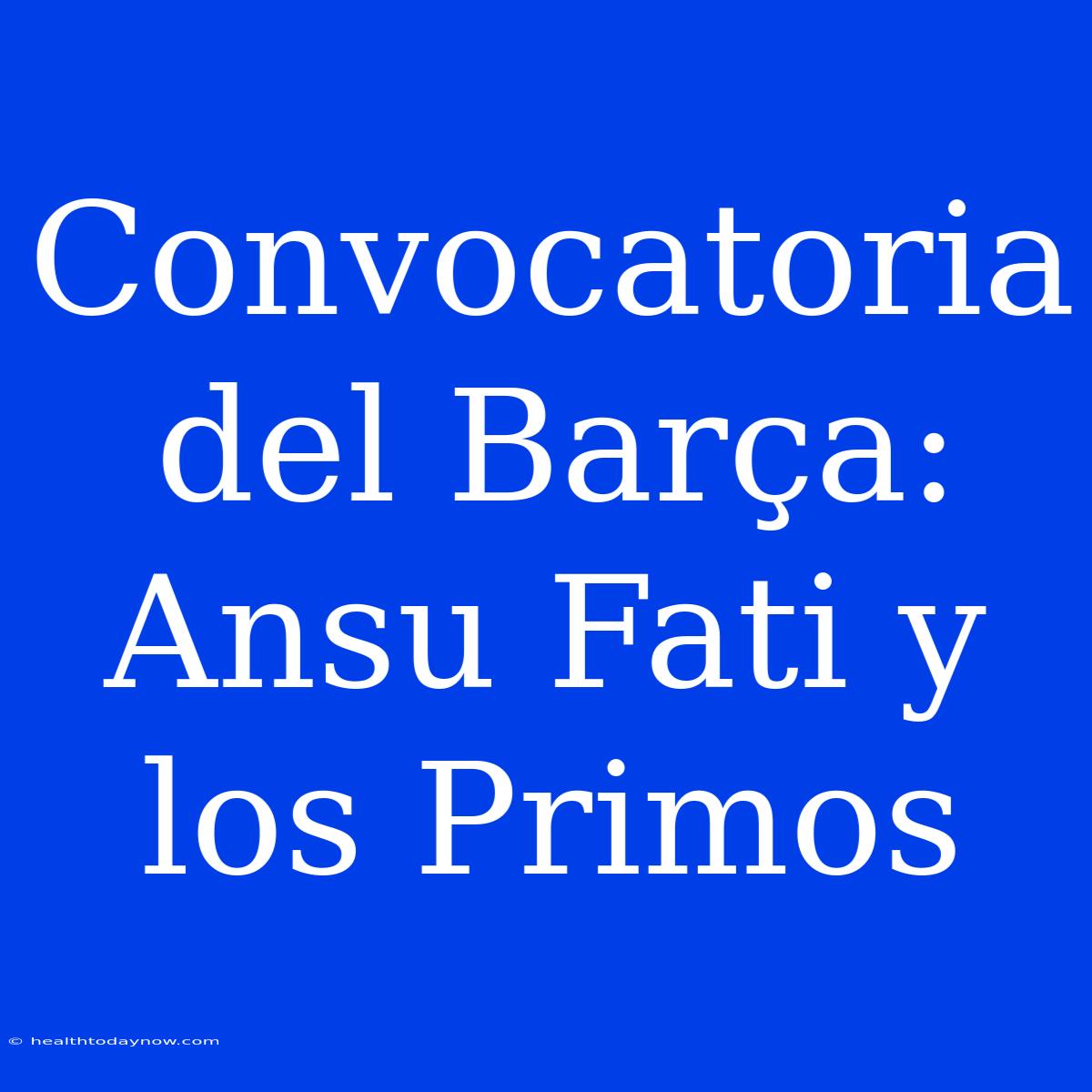 Convocatoria Del Barça: Ansu Fati Y Los Primos