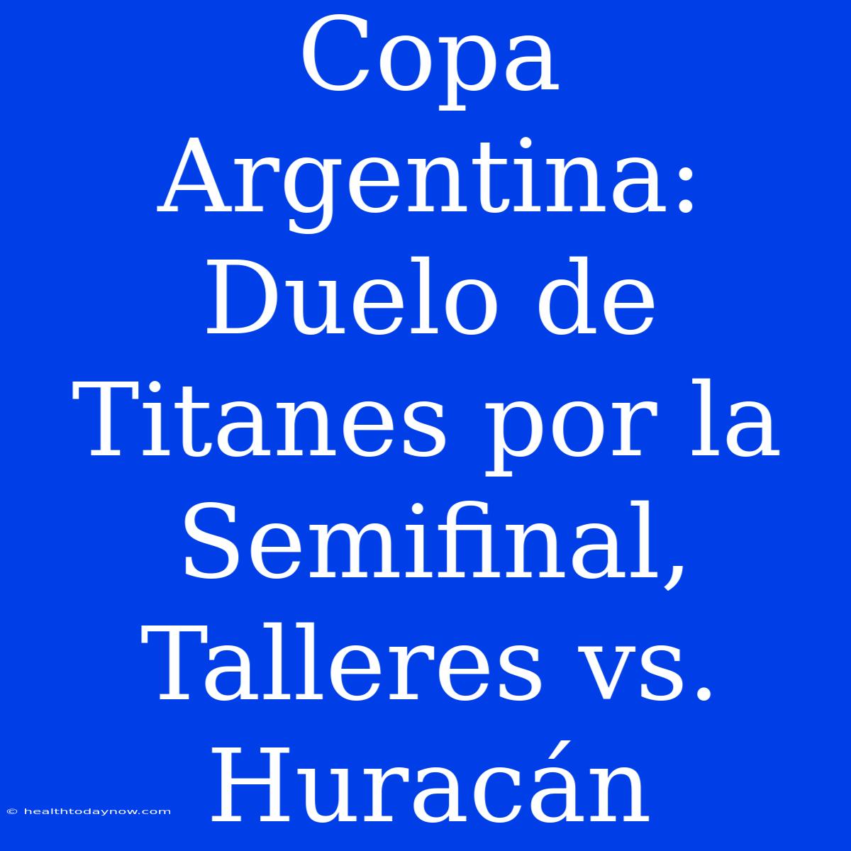 Copa Argentina: Duelo De Titanes Por La Semifinal, Talleres Vs. Huracán