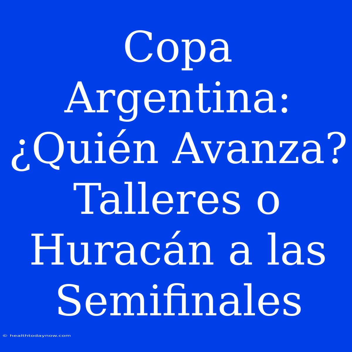 Copa Argentina: ¿Quién Avanza? Talleres O Huracán A Las Semifinales