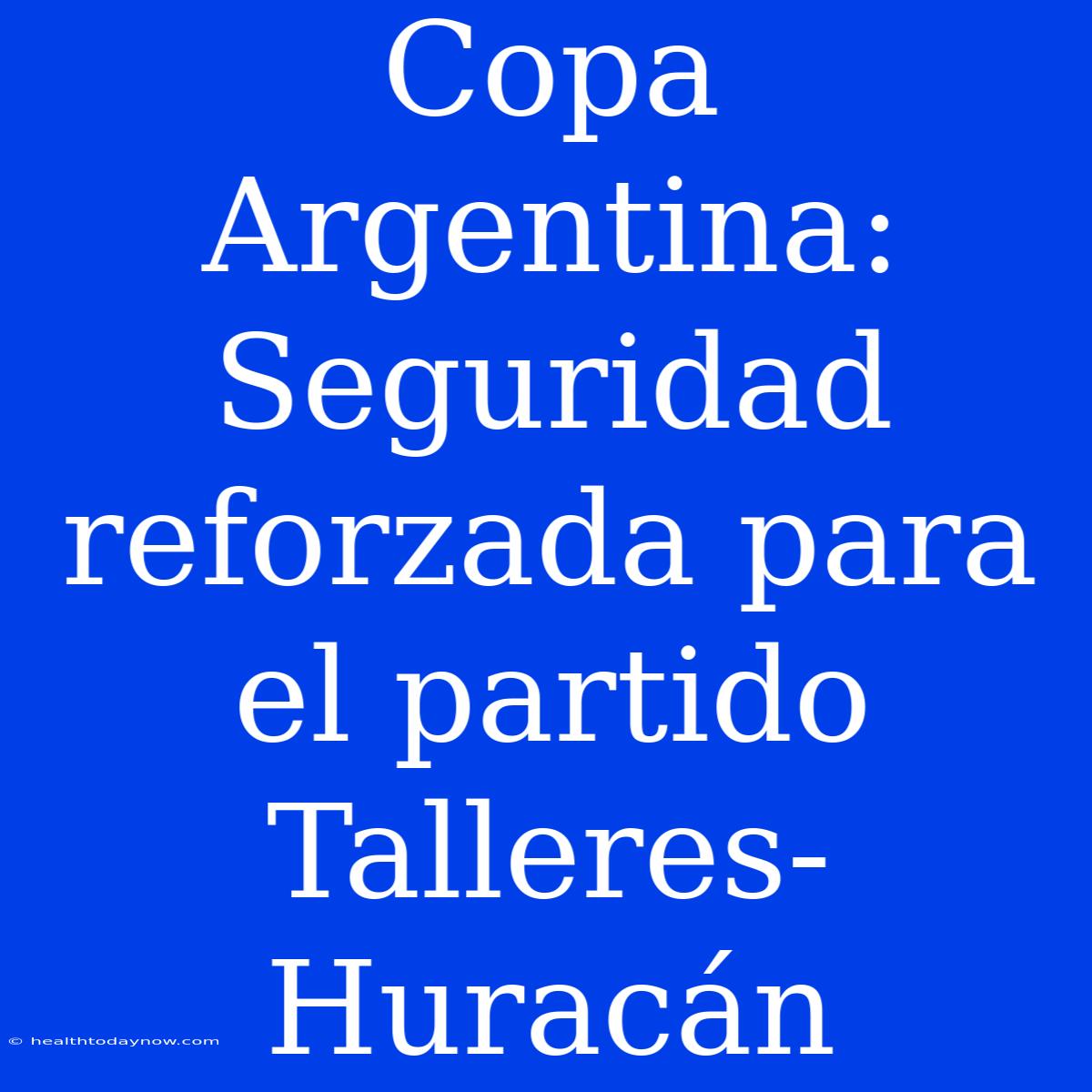 Copa Argentina: Seguridad Reforzada Para El Partido Talleres-Huracán