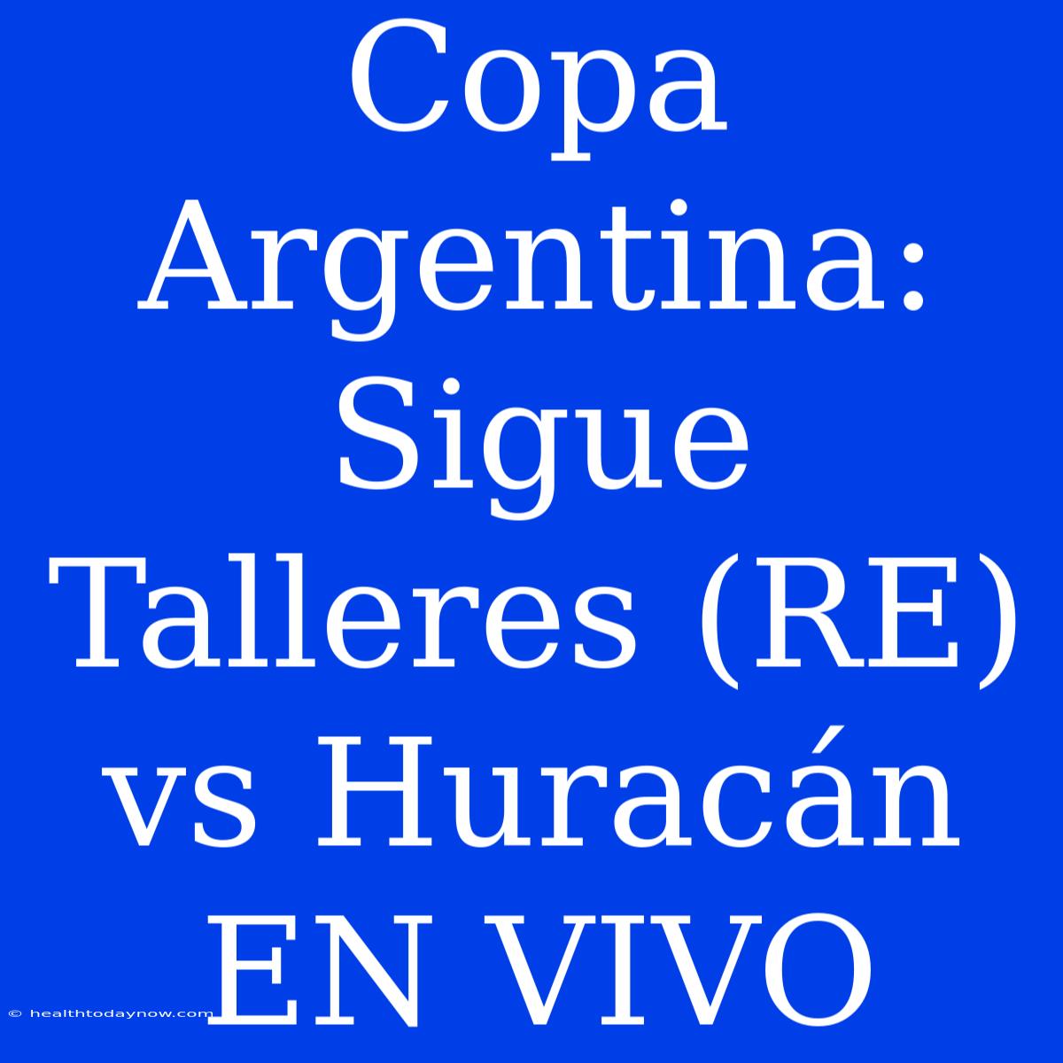 Copa Argentina: Sigue Talleres (RE) Vs Huracán EN VIVO