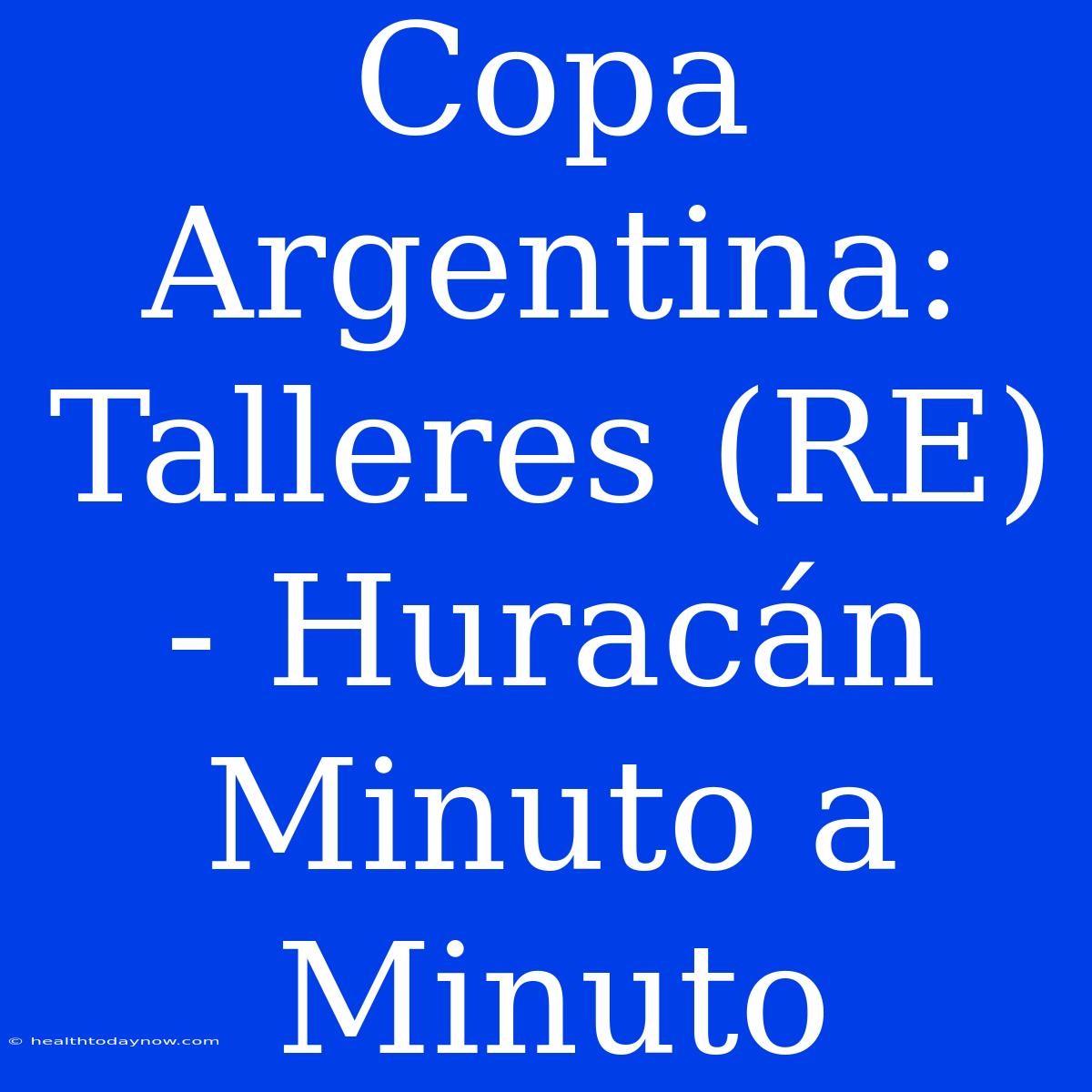 Copa Argentina: Talleres (RE) - Huracán Minuto A Minuto