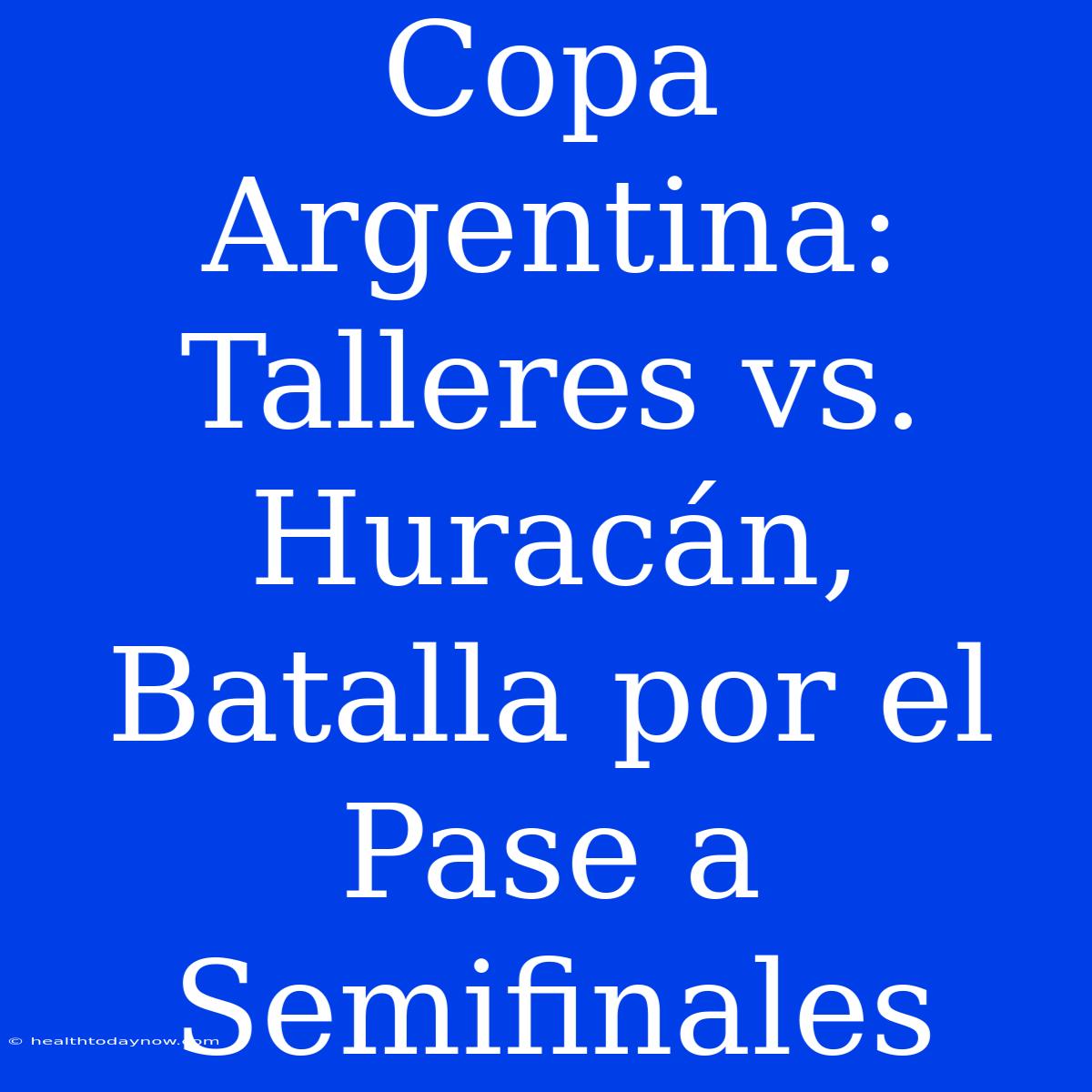 Copa Argentina: Talleres Vs. Huracán, Batalla Por El Pase A Semifinales