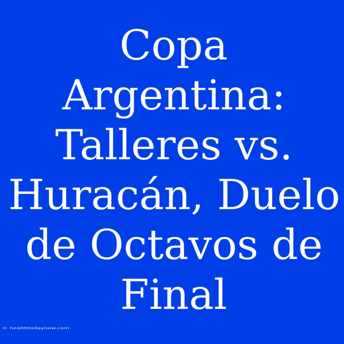 Copa Argentina: Talleres Vs. Huracán, Duelo De Octavos De Final 