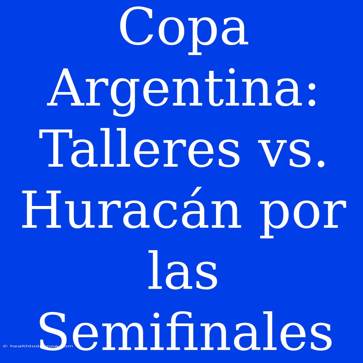 Copa Argentina: Talleres Vs. Huracán Por Las Semifinales