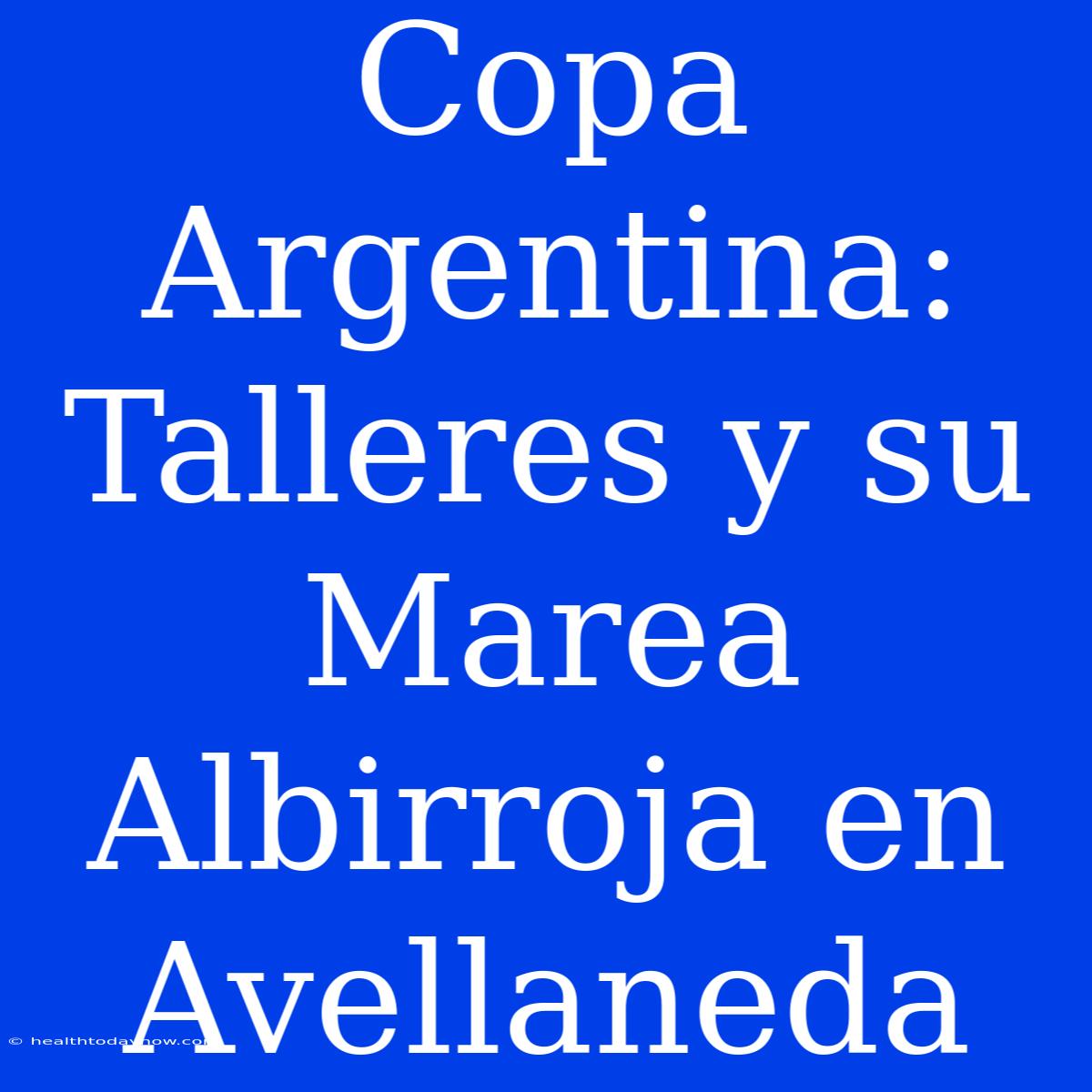 Copa Argentina: Talleres Y Su Marea Albirroja En Avellaneda