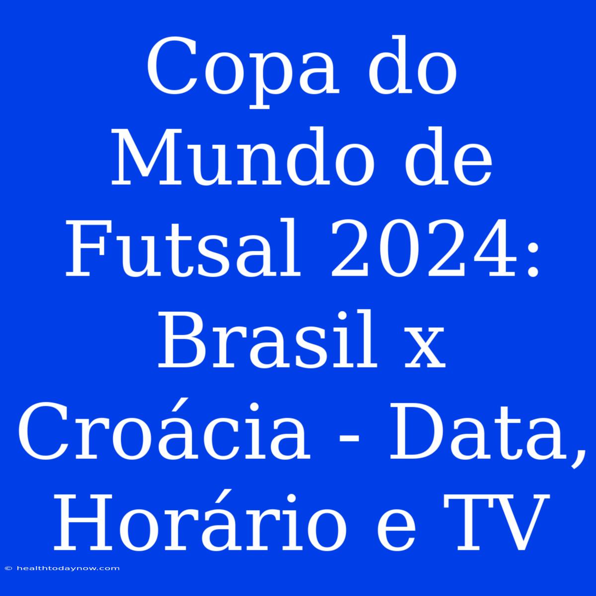 Copa Do Mundo De Futsal 2024: Brasil X Croácia - Data, Horário E TV