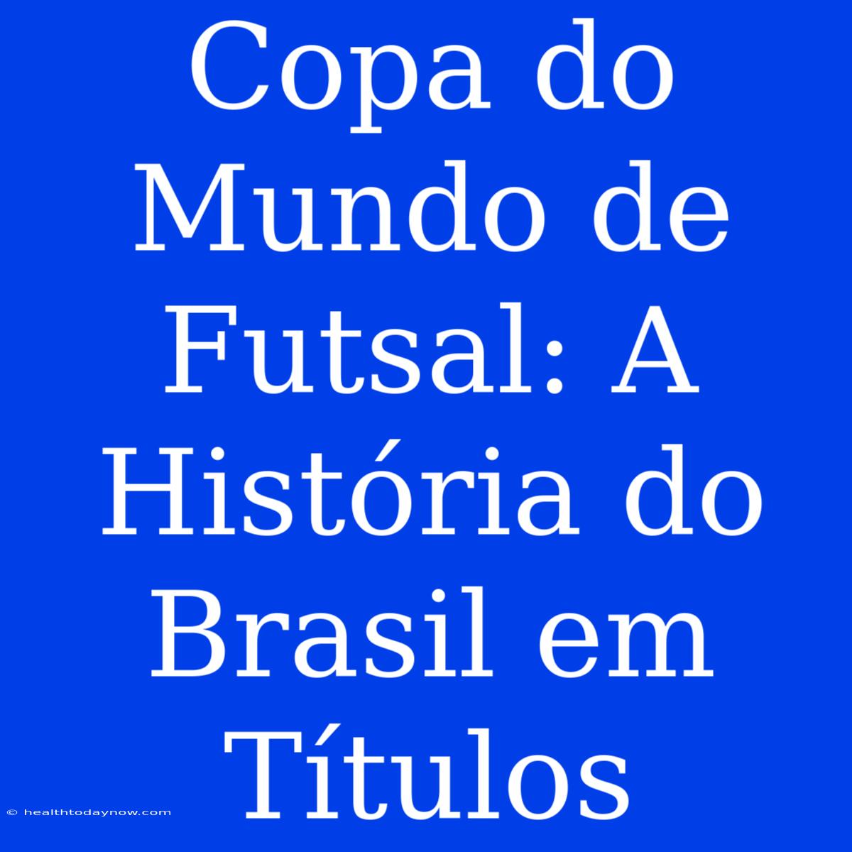 Copa Do Mundo De Futsal: A História Do Brasil Em Títulos