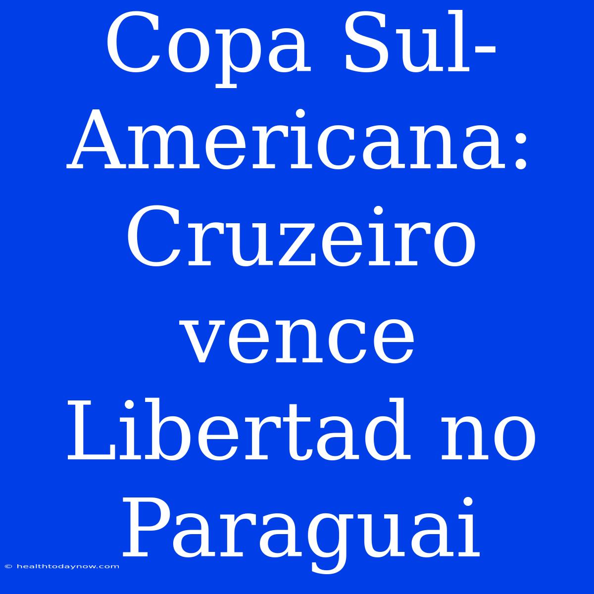 Copa Sul-Americana: Cruzeiro Vence Libertad No Paraguai