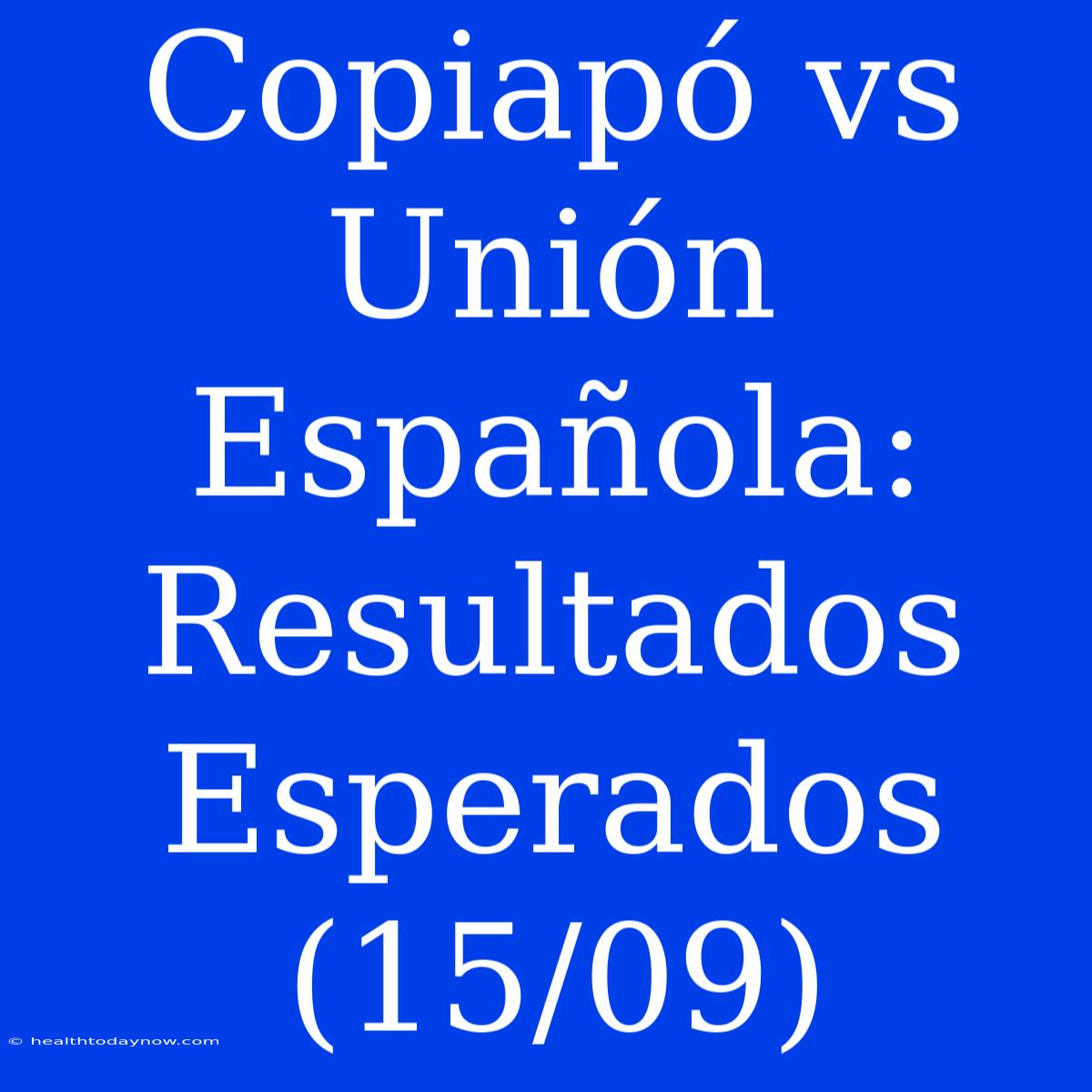 Copiapó Vs Unión Española: Resultados Esperados (15/09)