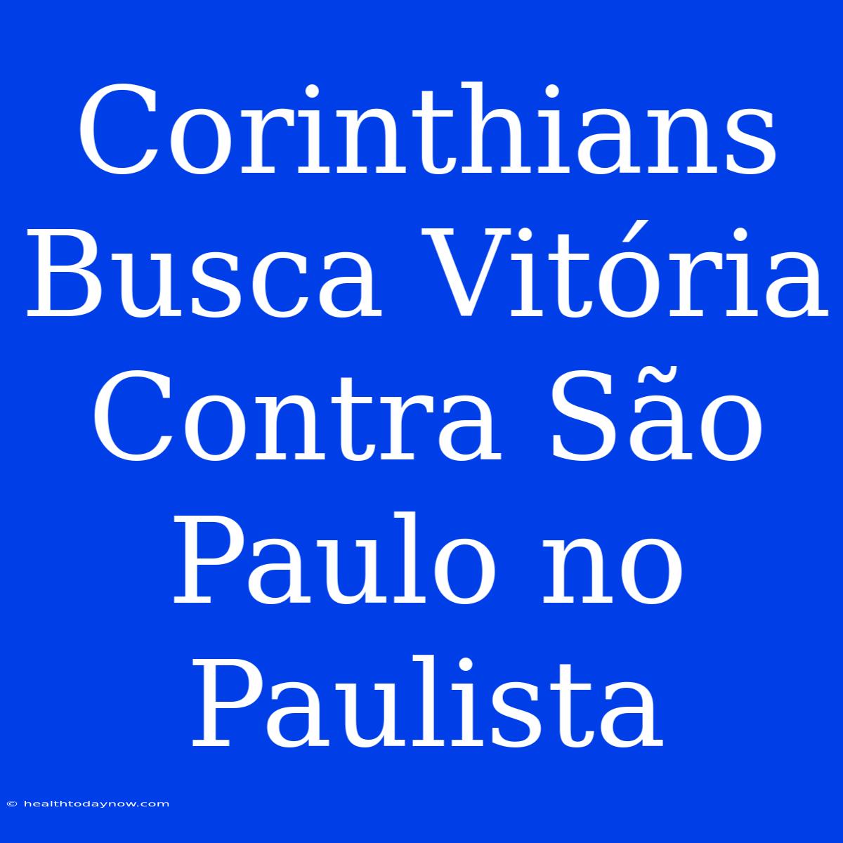 Corinthians Busca Vitória Contra São Paulo No Paulista