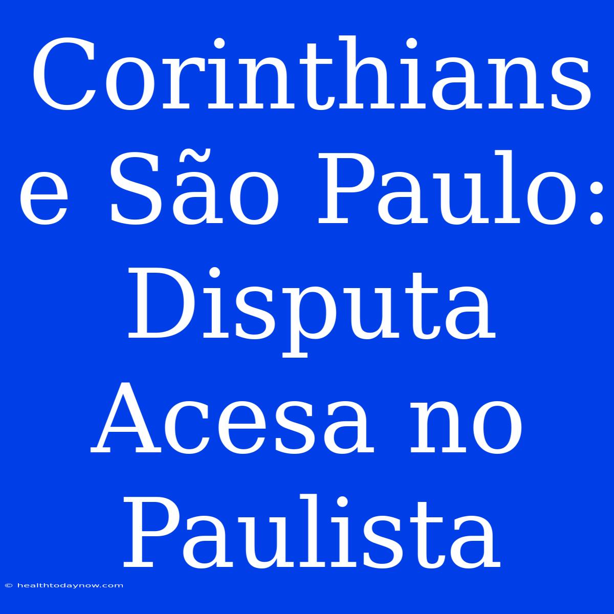 Corinthians E São Paulo: Disputa Acesa No Paulista