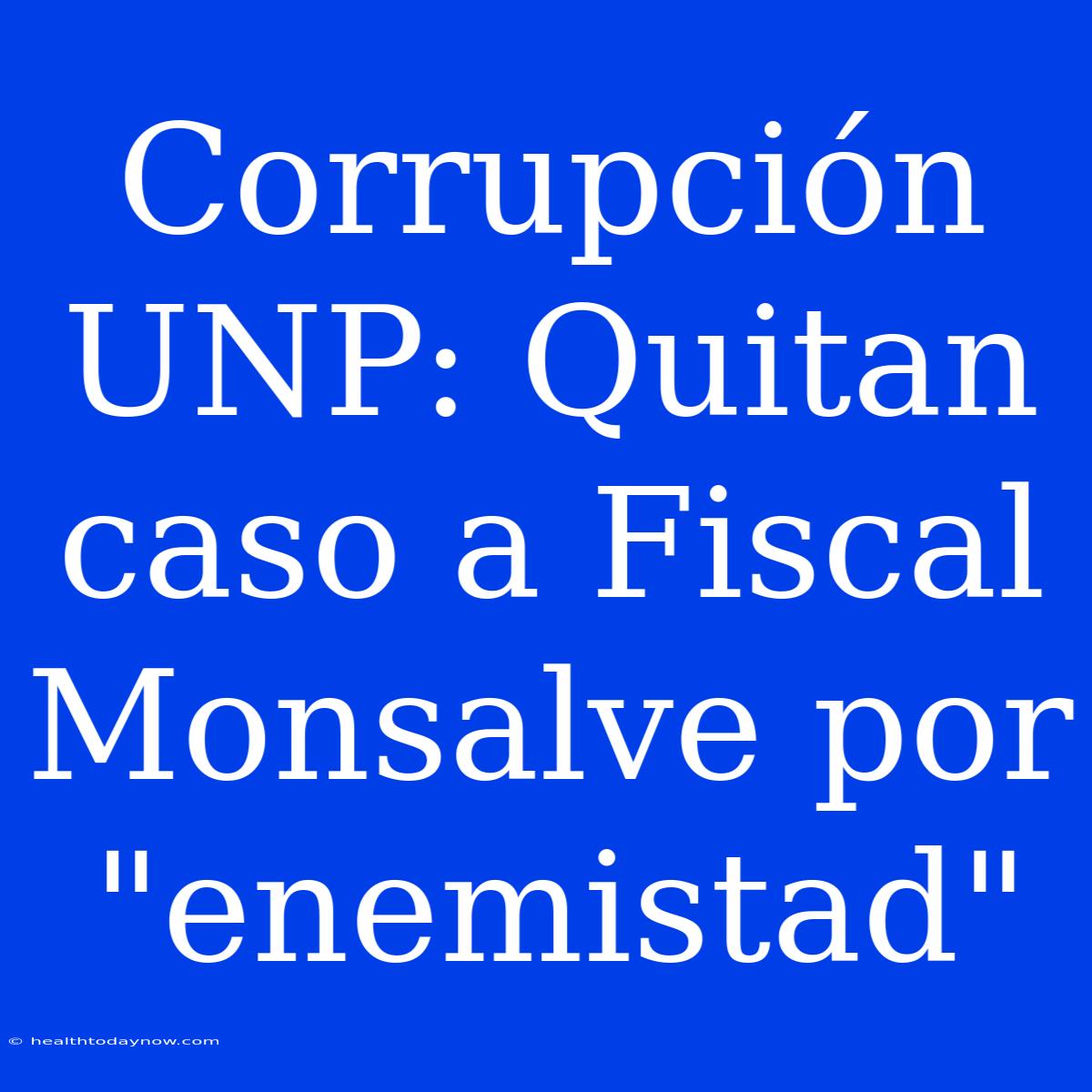 Corrupción UNP: Quitan Caso A Fiscal Monsalve Por 