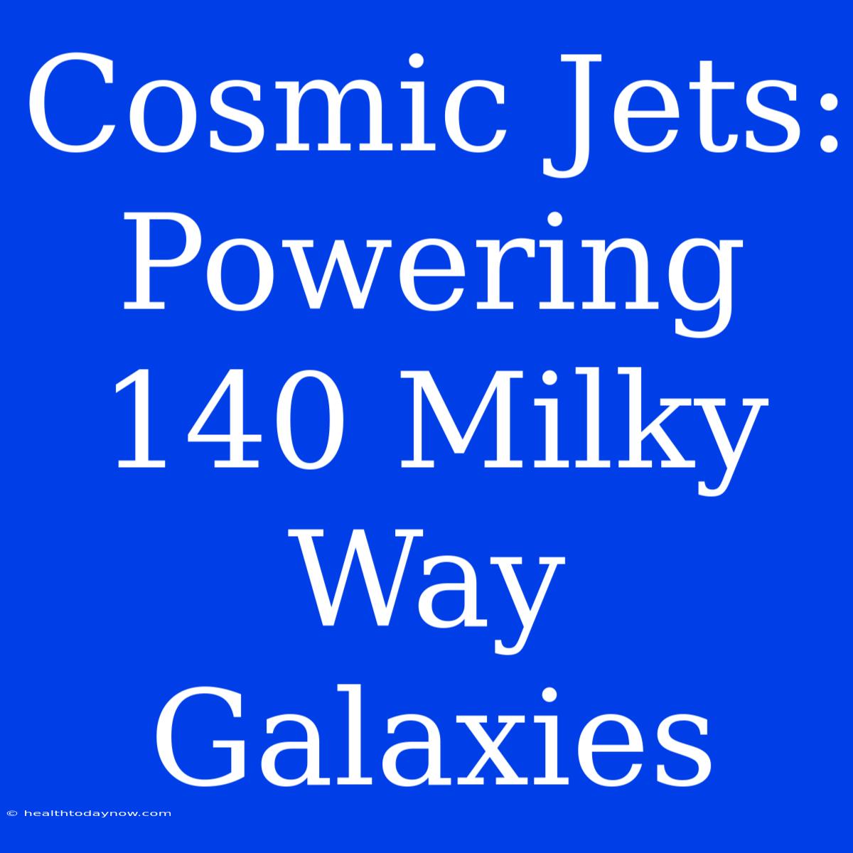 Cosmic Jets: Powering 140 Milky Way Galaxies