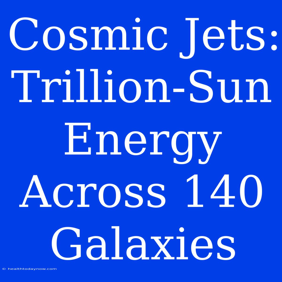 Cosmic Jets: Trillion-Sun Energy Across 140 Galaxies