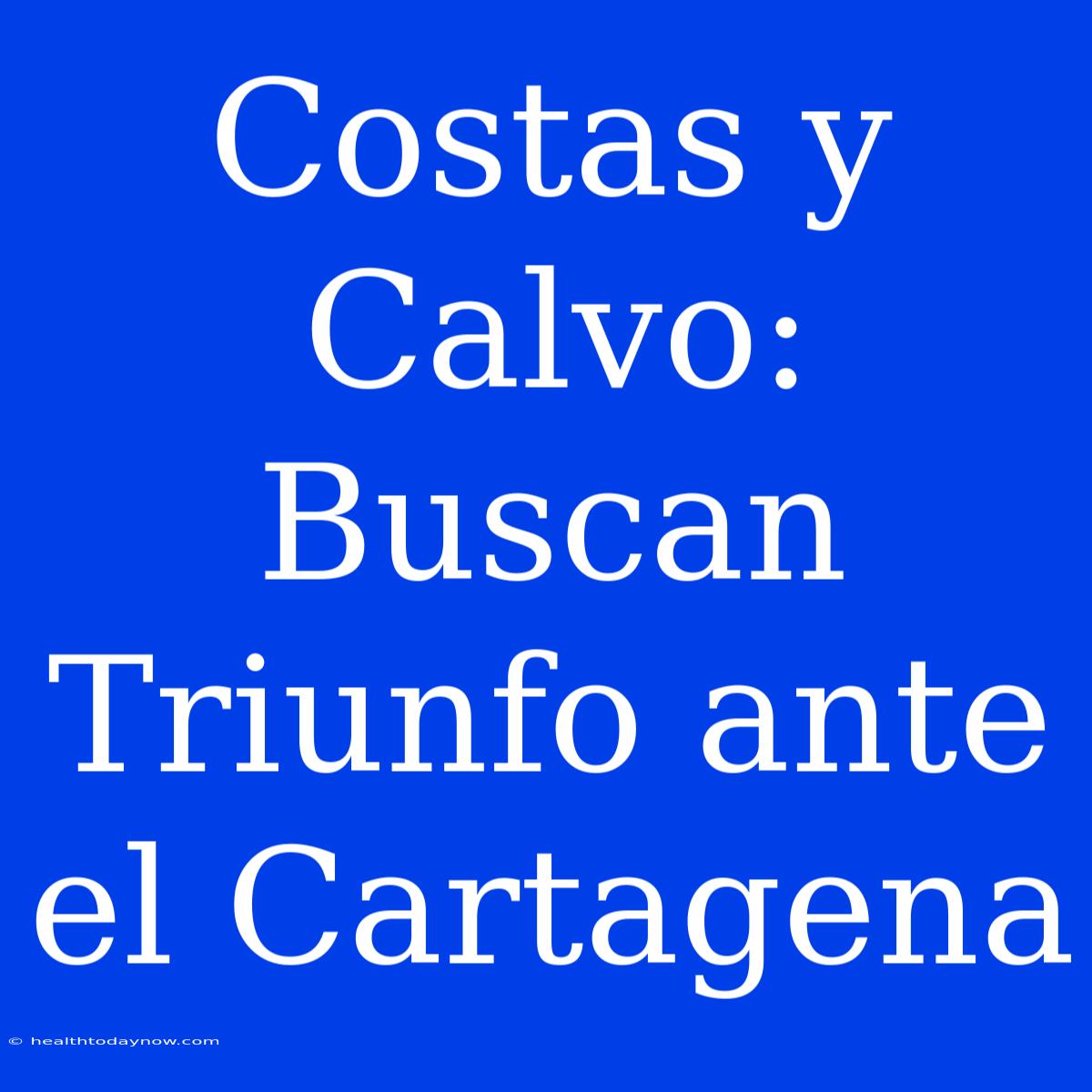 Costas Y Calvo:  Buscan Triunfo Ante El Cartagena 