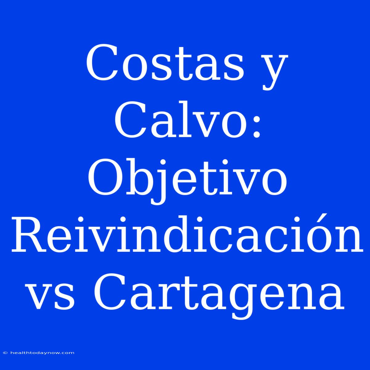 Costas Y Calvo:  Objetivo Reivindicación Vs Cartagena