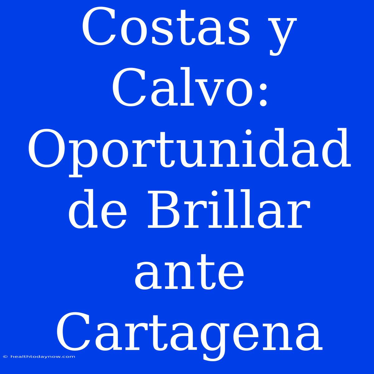 Costas Y Calvo: Oportunidad De Brillar Ante Cartagena