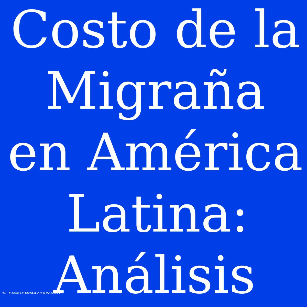 Costo De La Migraña En América Latina: Análisis