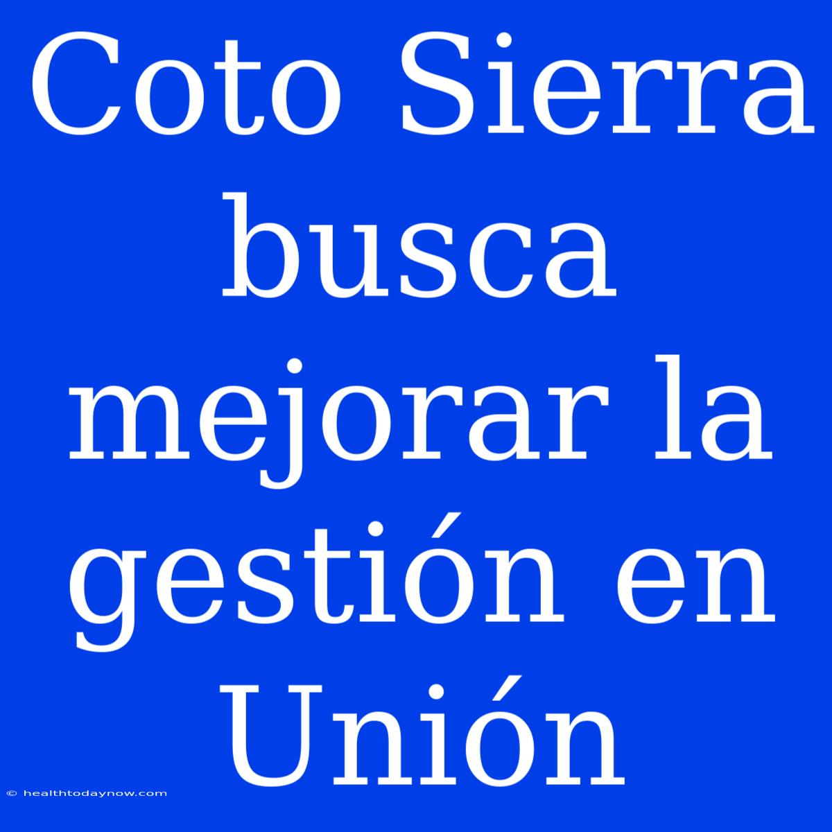 Coto Sierra Busca Mejorar La Gestión En Unión