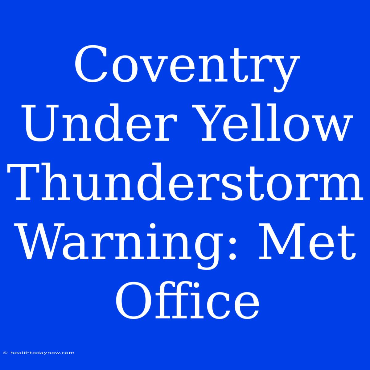 Coventry Under Yellow Thunderstorm Warning: Met Office