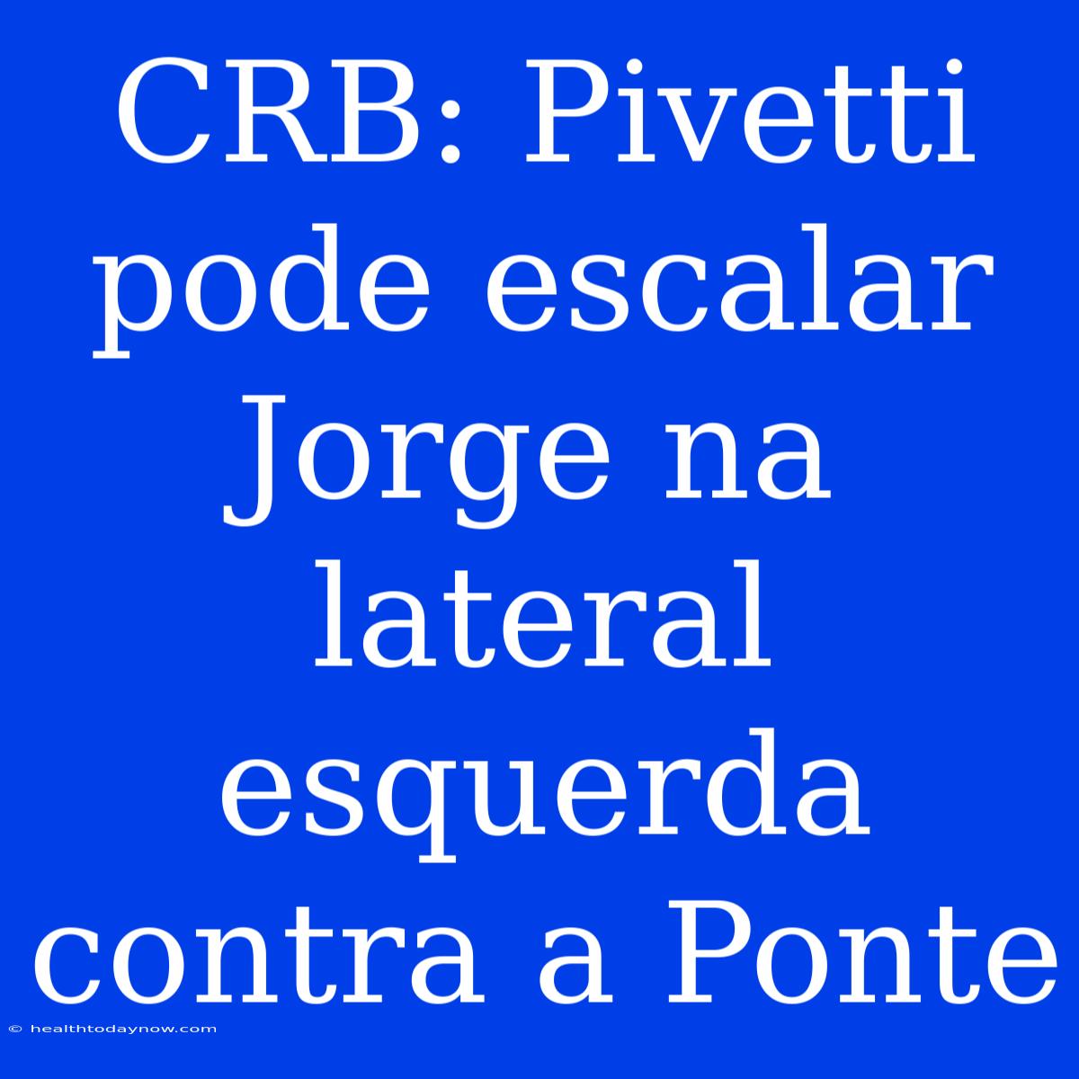 CRB: Pivetti Pode Escalar Jorge Na Lateral Esquerda Contra A Ponte