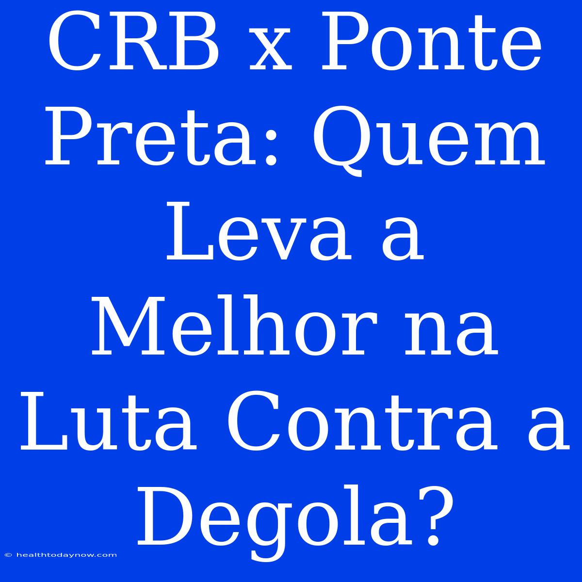 CRB X Ponte Preta: Quem Leva A Melhor Na Luta Contra A Degola?