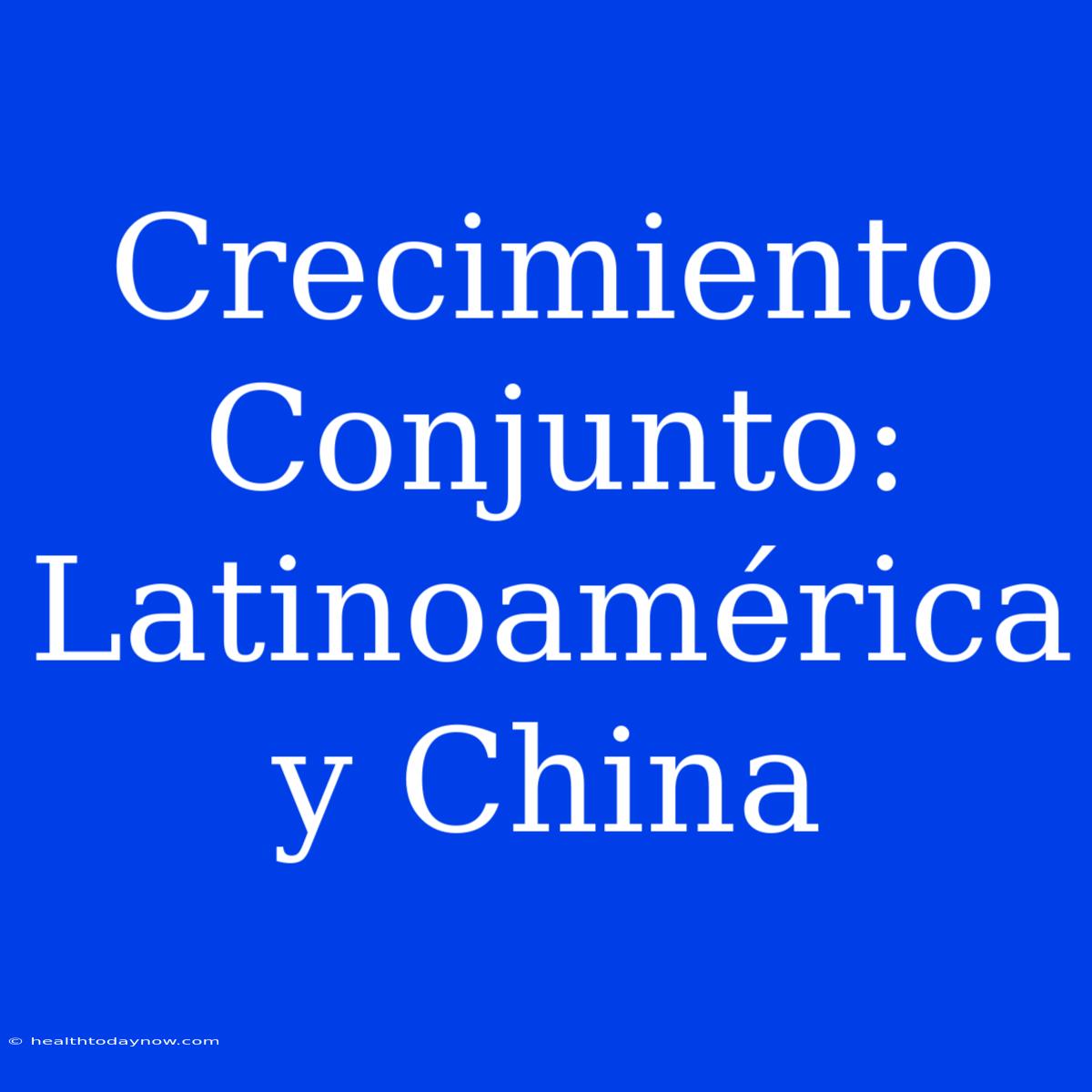 Crecimiento Conjunto: Latinoamérica Y China