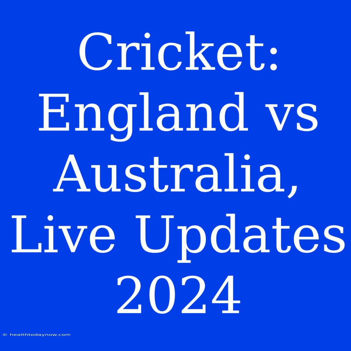 Cricket: England Vs Australia, Live Updates 2024