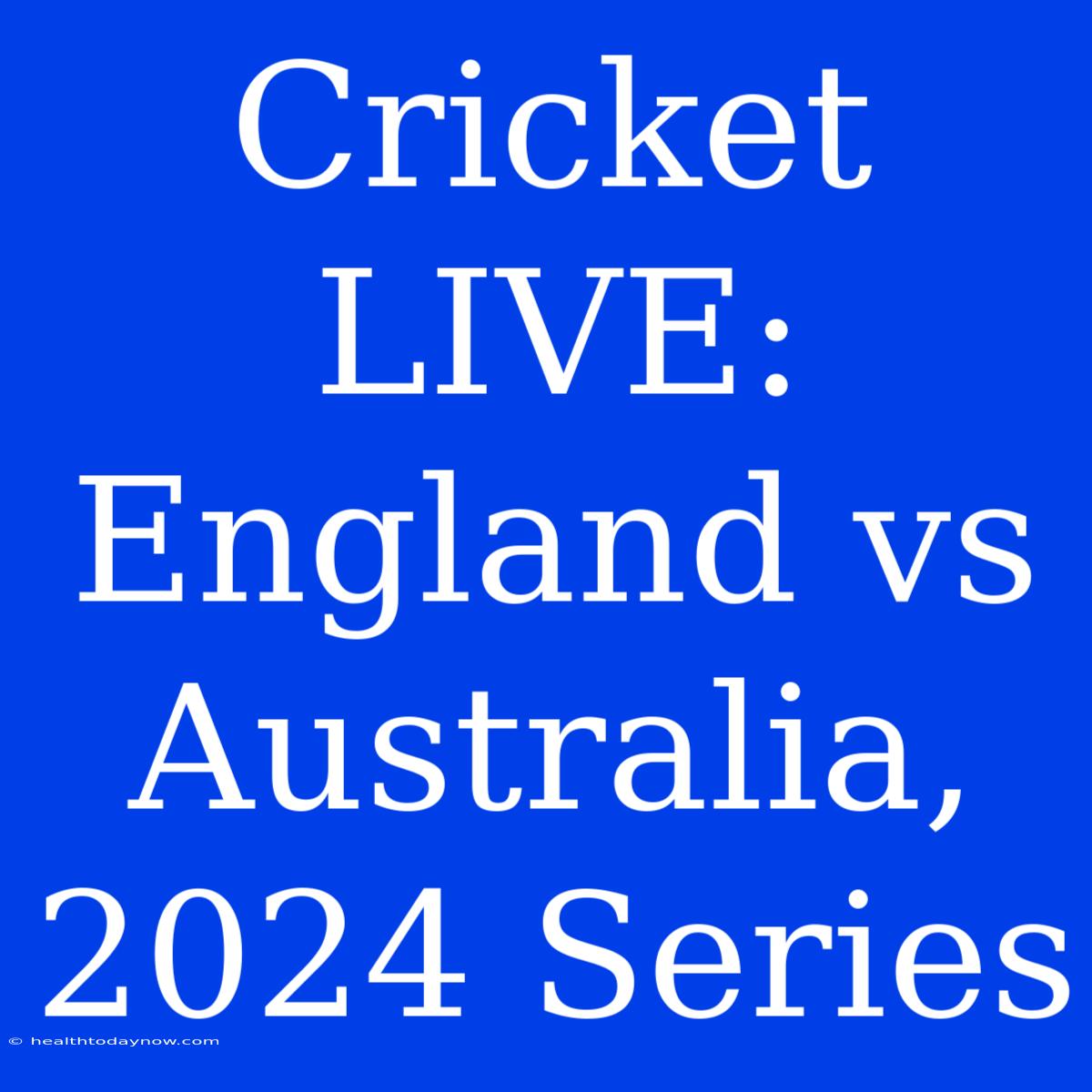 Cricket LIVE: England Vs Australia, 2024 Series 