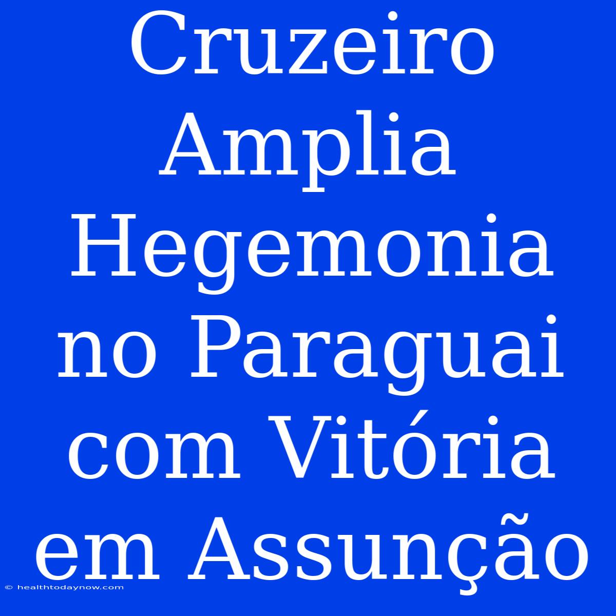 Cruzeiro Amplia Hegemonia No Paraguai Com Vitória Em Assunção