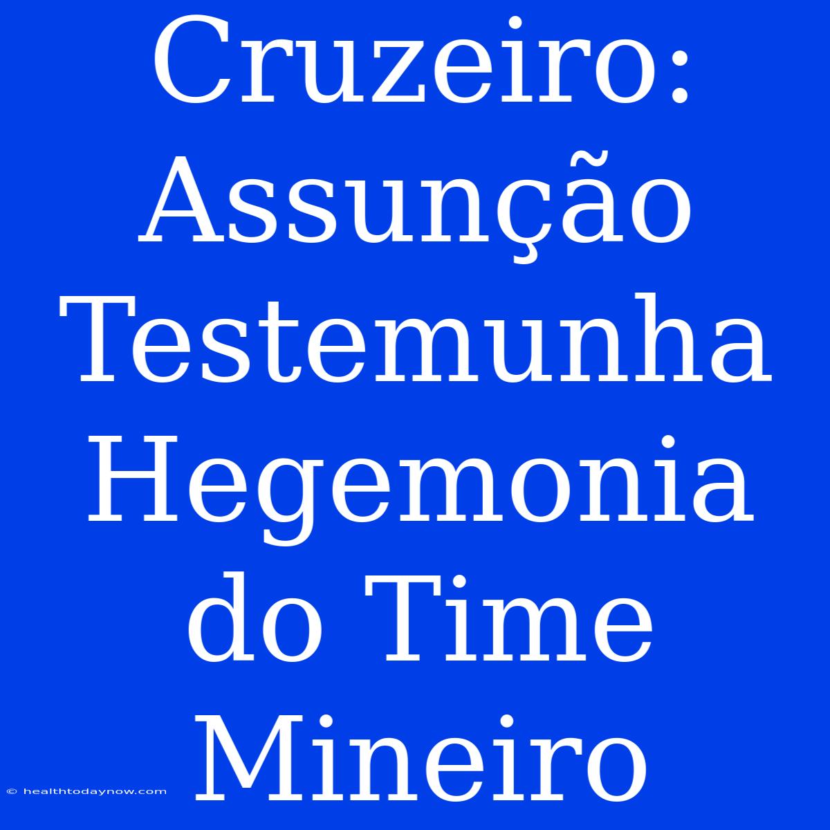 Cruzeiro: Assunção Testemunha Hegemonia Do Time Mineiro