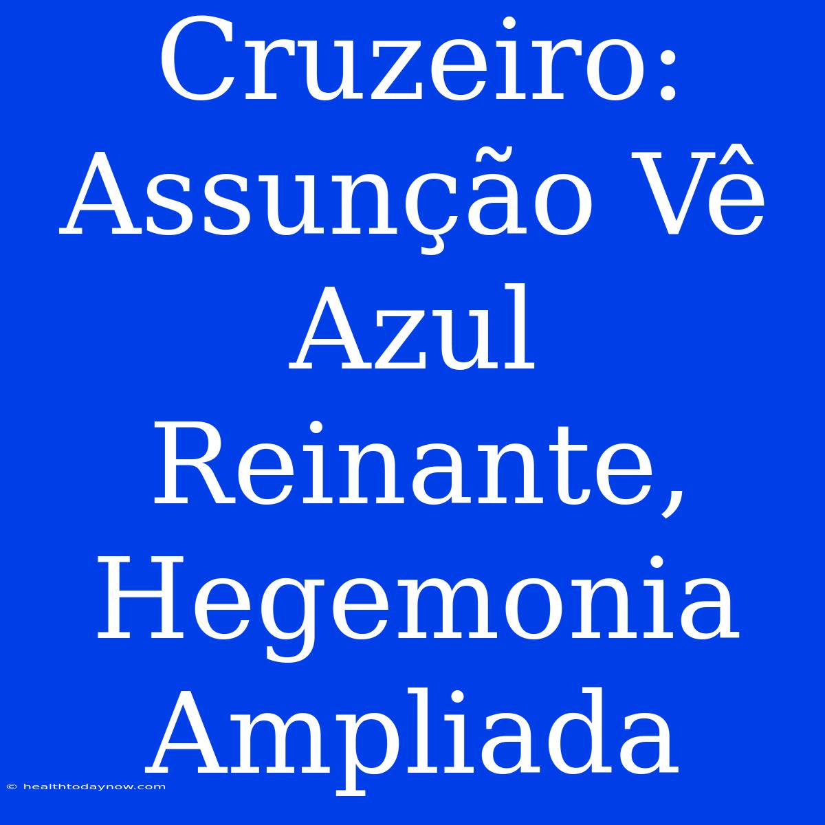 Cruzeiro: Assunção Vê Azul Reinante, Hegemonia Ampliada 