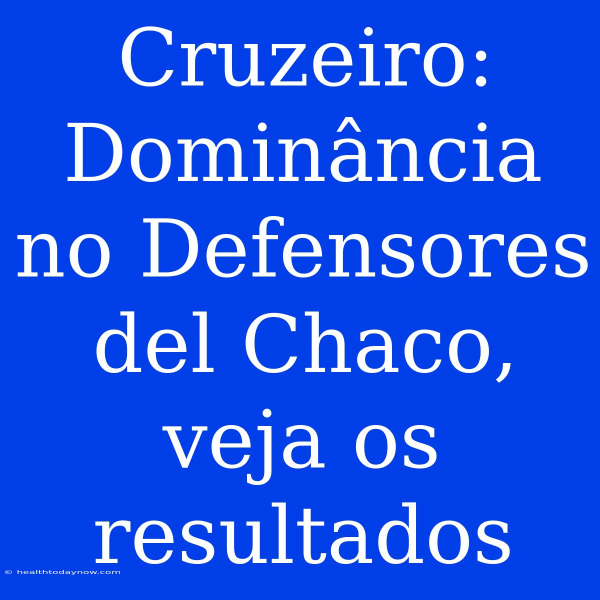 Cruzeiro: Dominância No Defensores Del Chaco, Veja Os Resultados