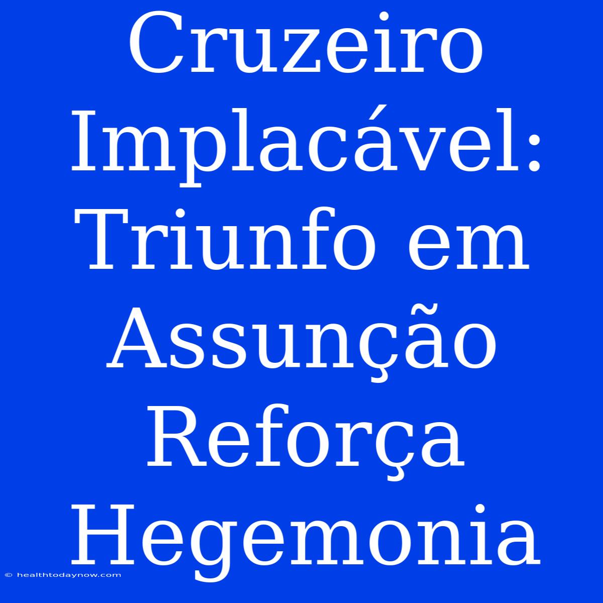 Cruzeiro Implacável: Triunfo Em Assunção Reforça Hegemonia