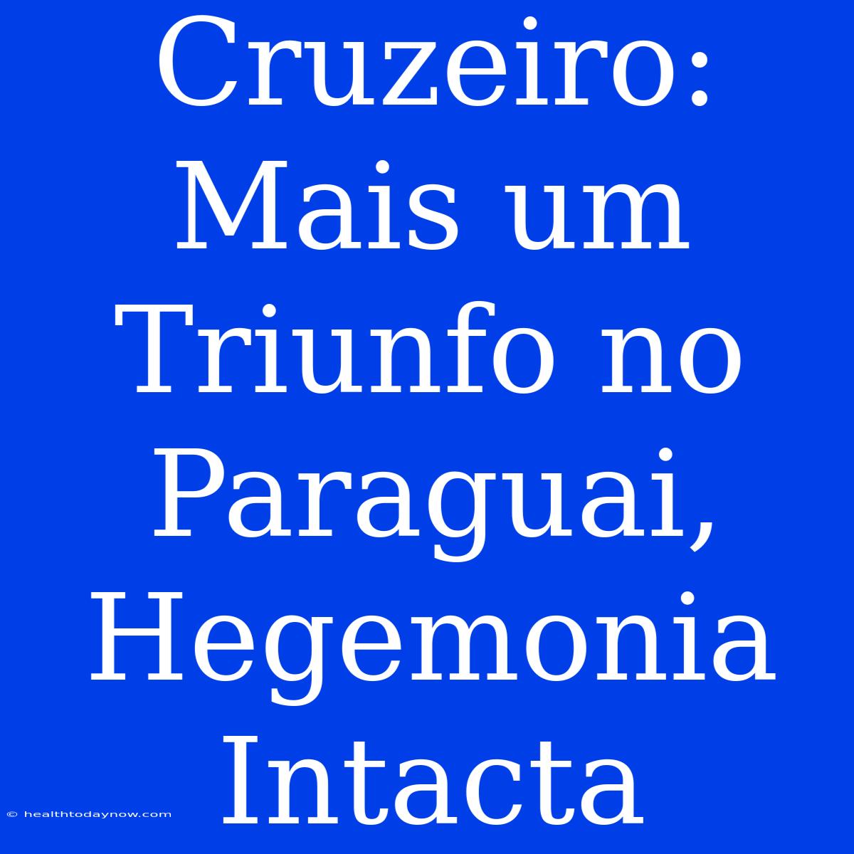 Cruzeiro: Mais Um Triunfo No Paraguai, Hegemonia Intacta