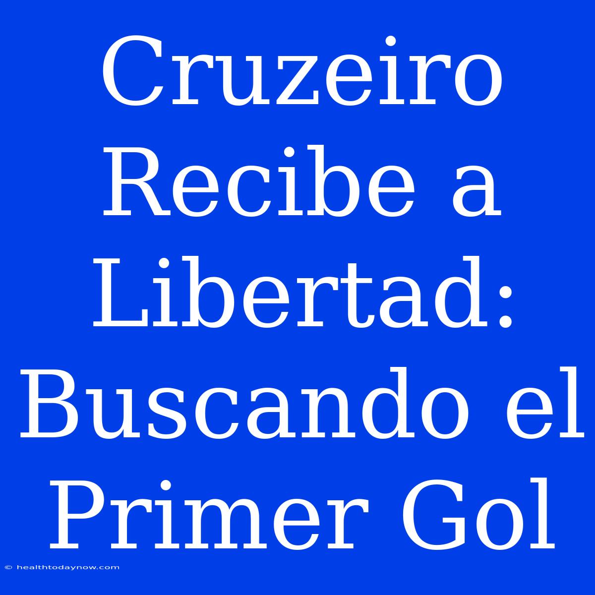 Cruzeiro Recibe A Libertad: Buscando El Primer Gol