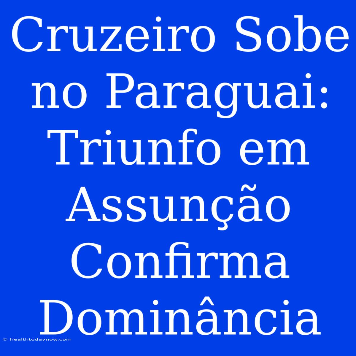 Cruzeiro Sobe No Paraguai: Triunfo Em Assunção Confirma Dominância