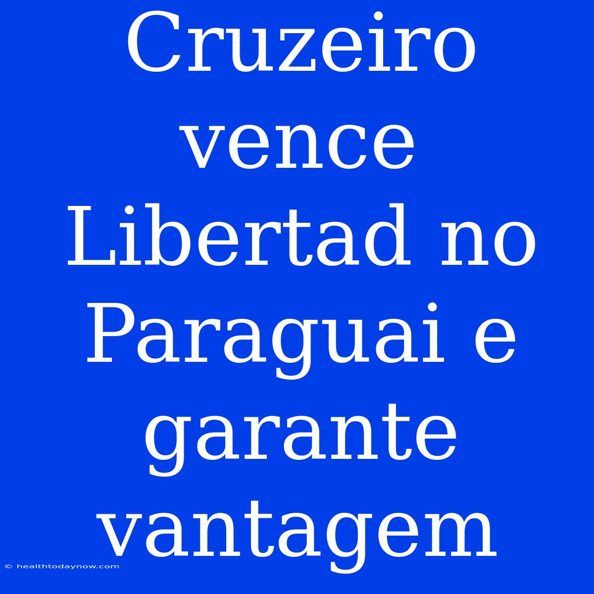 Cruzeiro Vence Libertad No Paraguai E Garante Vantagem